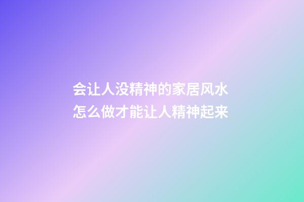 会让人没精神的家居风水 怎么做才能让人精神起来